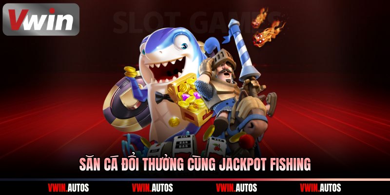 Săn cá đổi thưởng cùng Jackpot Fishing 