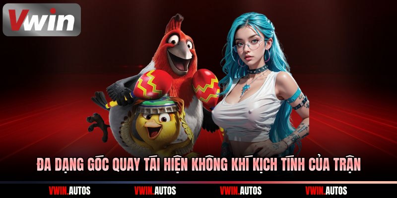 Đa dạng góc quay tái hiện không khí kịch tính của trận