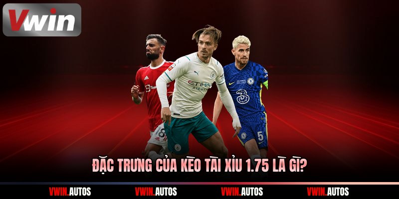 Đặc trưng của kèo tài xỉu 1.75 là gì?