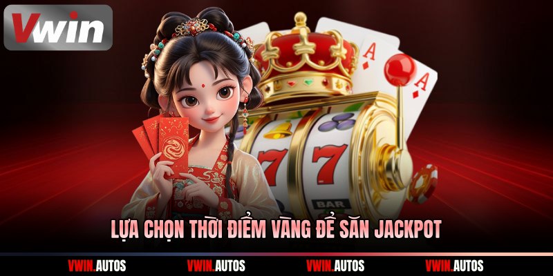 Lựa chọn thời điểm vàng để săn jackpot
